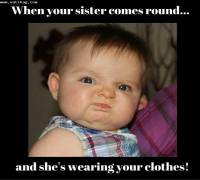 Your face when your sister wear your shirt