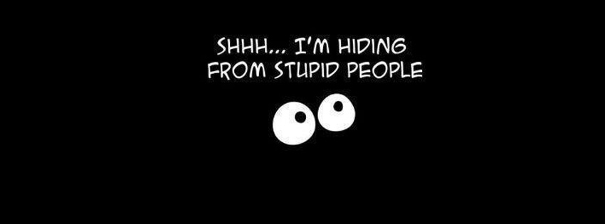 I am hiding from stupid people