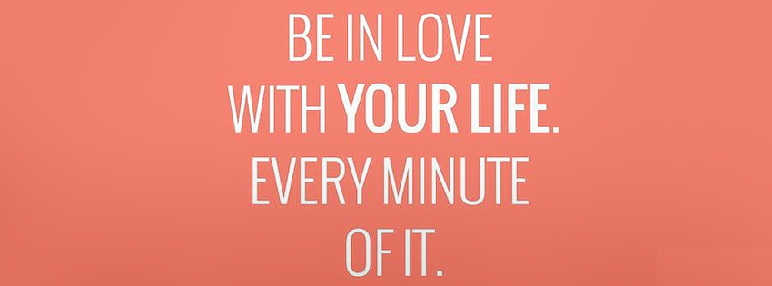 Be in love with your life